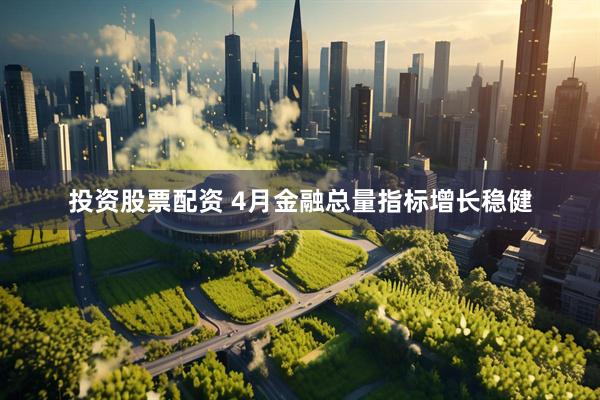 投资股票配资 4月金融总量指标增长稳健