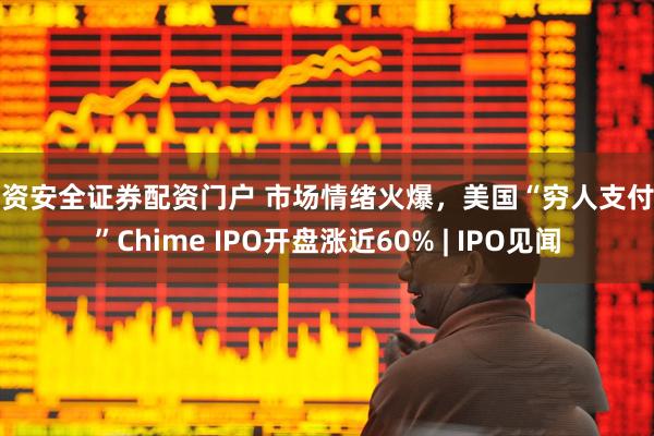 配资安全证券配资门户 市场情绪火爆，美国“穷人支付宝”Chime IPO开盘涨近60% | IPO见闻