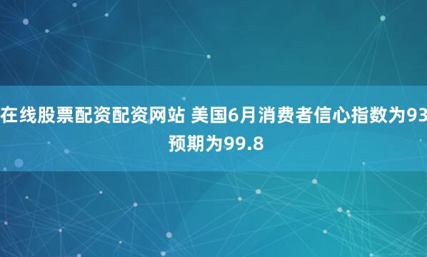 在线股票配资配资网站 美国6月消费者信心指数为93 预期为99.8
