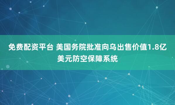 免费配资平台 美国务院批准向乌出售价值1.8亿美元防空保障系统