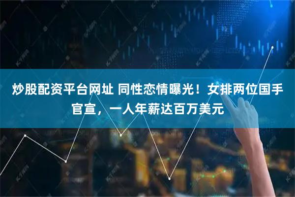 炒股配资平台网址 同性恋情曝光！女排两位国手官宣，一人年薪达百万美元